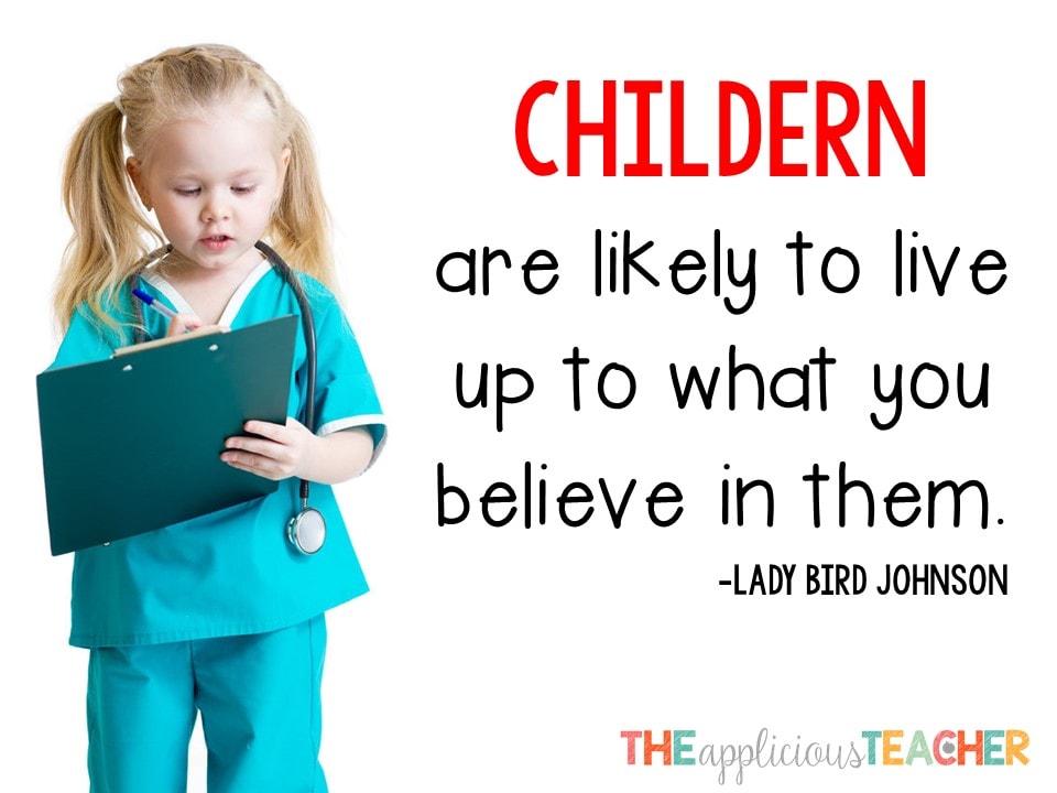 Children will live up to what you believe in them